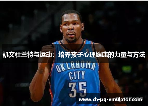 凯文杜兰特与运动：培养孩子心理健康的力量与方法