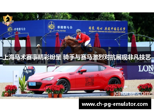上海马术赛事精彩纷呈 骑手与赛马激烈对抗展现非凡技艺