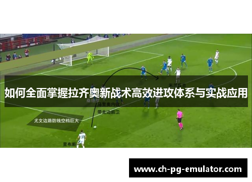 如何全面掌握拉齐奥新战术高效进攻体系与实战应用