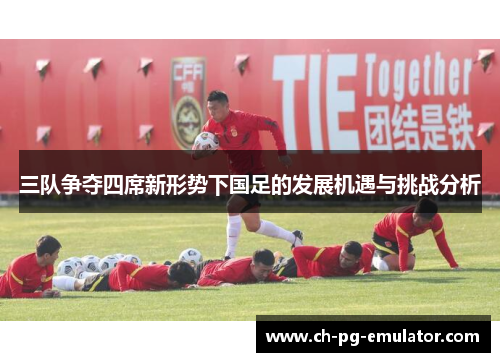 三队争夺四席新形势下国足的发展机遇与挑战分析