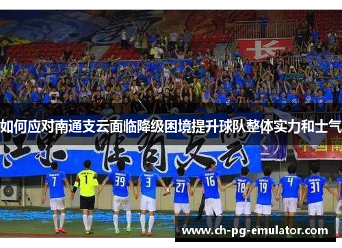 如何应对南通支云面临降级困境提升球队整体实力和士气