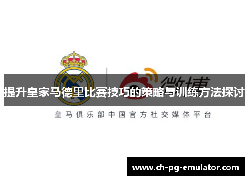 提升皇家马德里比赛技巧的策略与训练方法探讨