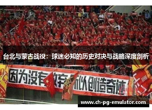 台北与蒙古战役：球迷必知的历史对决与战略深度剖析