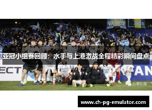 亚冠小组赛回顾：水手与上港激战全程精彩瞬间盘点