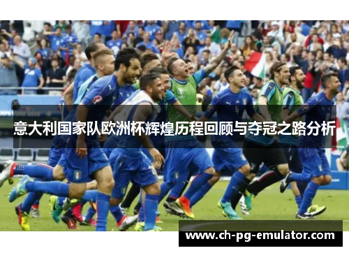 意大利国家队欧洲杯辉煌历程回顾与夺冠之路分析
