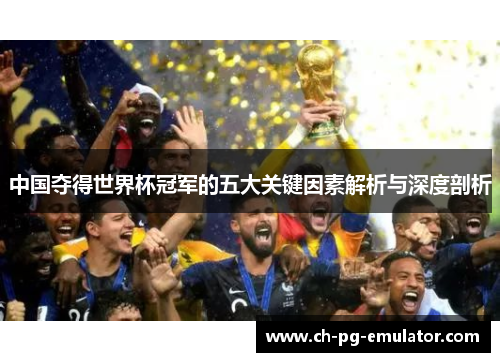 中国夺得世界杯冠军的五大关键因素解析与深度剖析