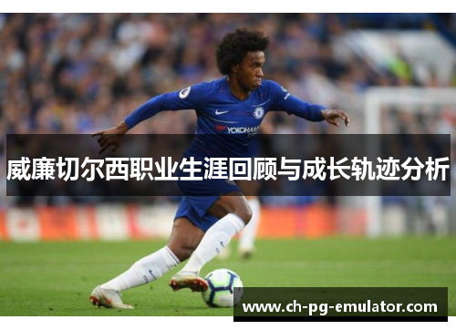 威廉切尔西职业生涯回顾与成长轨迹分析