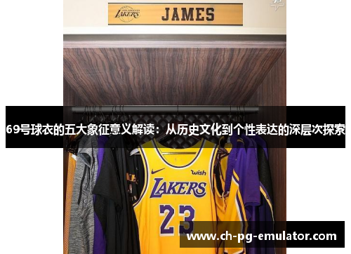 69号球衣的五大象征意义解读：从历史文化到个性表达的深层次探索