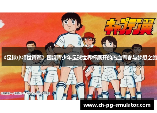 《足球小将世青篇》围绕青少年足球世界杯展开的热血青春与梦想之旅