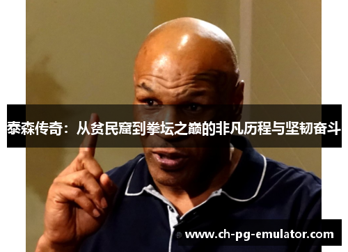 泰森传奇：从贫民窟到拳坛之巅的非凡历程与坚韧奋斗