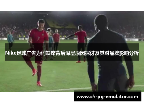 Nike足球广告为何缺席背后深层原因探讨及其对品牌影响分析
