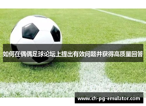 如何在偶偶足球论坛上提出有效问题并获得高质量回答