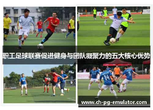 职工足球联赛促进健身与团队凝聚力的五大核心优势