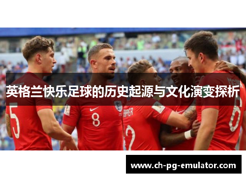 英格兰快乐足球的历史起源与文化演变探析