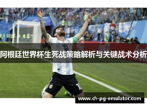 阿根廷世界杯生死战策略解析与关键战术分析