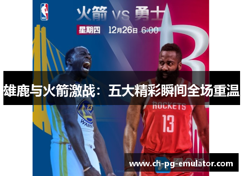 雄鹿与火箭激战：五大精彩瞬间全场重温