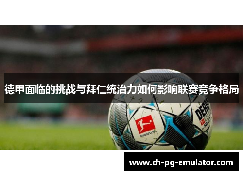 德甲面临的挑战与拜仁统治力如何影响联赛竞争格局