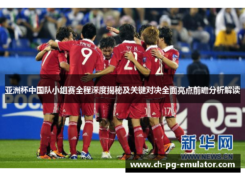 亚洲杯中国队小组赛全程深度揭秘及关键对决全面亮点前瞻分析解读 亚洲杯中国队小组赛全程深度揭秘及关键对决全面亮点前瞻分析解读