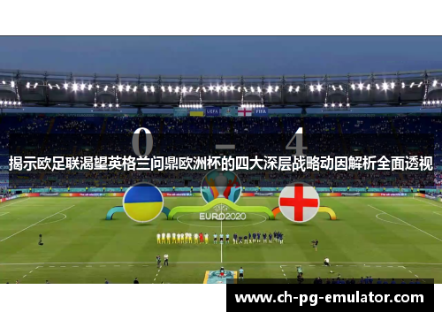 揭示欧足联渴望英格兰问鼎欧洲杯的四大深层战略动因解析全面透视 揭示欧足联渴望英格兰问鼎欧洲杯的四大深层战略动因解析全面透视