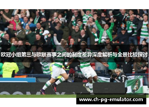 欧冠小组第三与欧联赛事之间的制度差异深度解析与全景比较探讨 欧冠小组第三与欧联赛事之间的制度差异深度解析与全景比较探讨