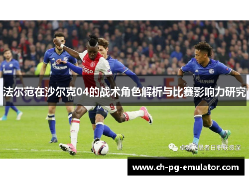 法尔范在沙尔克04的战术角色解析与比赛影响力研究 法尔范在沙尔克04的战术角色解析与比赛影响力研究