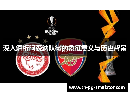 深入解析阿森纳队徽的象征意义与历史背景 深入解析阿森纳队徽的象征意义与历史背景