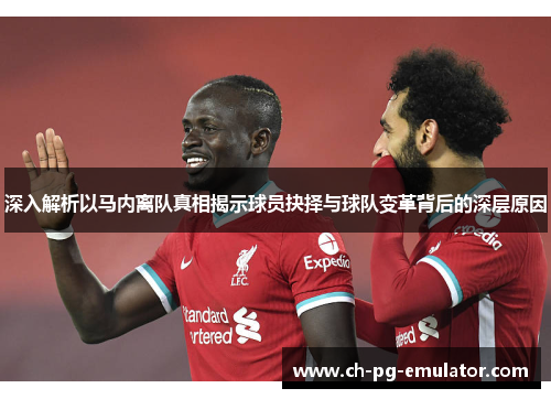 深入解析以马内离队真相揭示球员抉择与球队变革背后的深层原因 深入解析以马内离队真相揭示球员抉择与球队变革背后的深层原因
