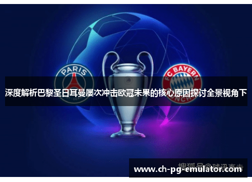 深度解析巴黎圣日耳曼屡次冲击欧冠未果的核心原因探讨全景视角下 深度解析巴黎圣日耳曼屡次冲击欧冠未果的核心原因探讨全景视角下