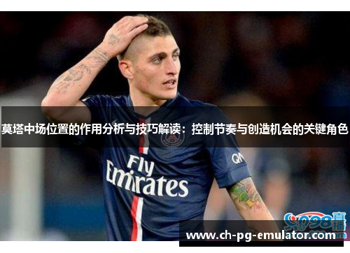 莫塔中场位置的作用分析与技巧解读：控制节奏与创造机会的关键角色