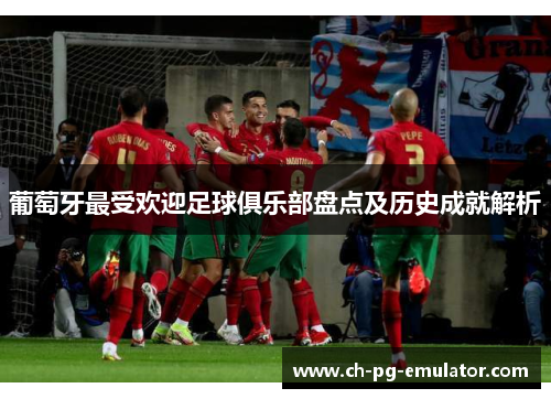 葡萄牙最受欢迎足球俱乐部盘点及历史成就解析