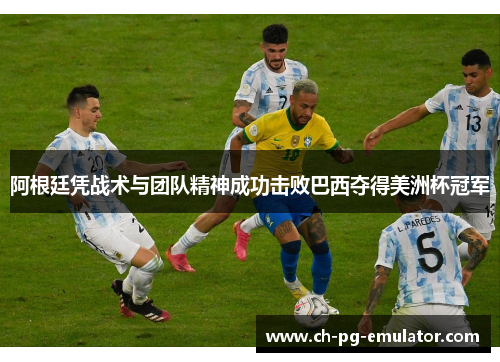 阿根廷凭战术与团队精神成功击败巴西夺得美洲杯冠军