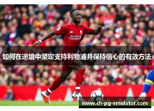 如何在逆境中坚定支持利物浦并保持信心的有效方法