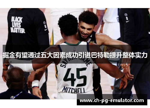 掘金有望通过五大因素成功引进巴特勒提升整体实力 掘金有望通过五大因素成功引进巴特勒提升整体实力