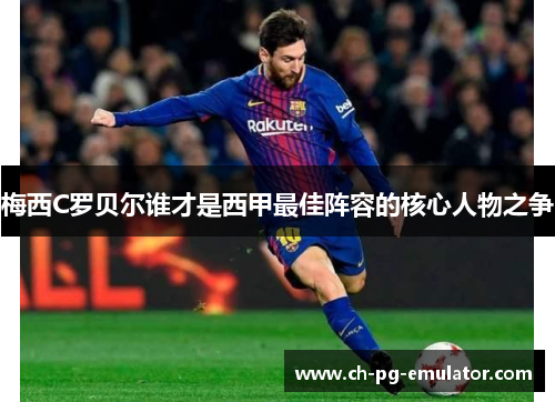 梅西C罗贝尔谁才是西甲最佳阵容的核心人物之争