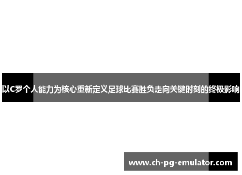 以C罗个人能力为核心重新定义足球比赛胜负走向关键时刻的终极影响