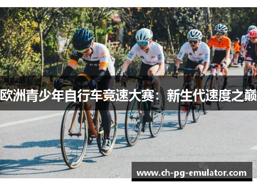 欧洲青少年自行车竞速大赛：新生代速度之巅