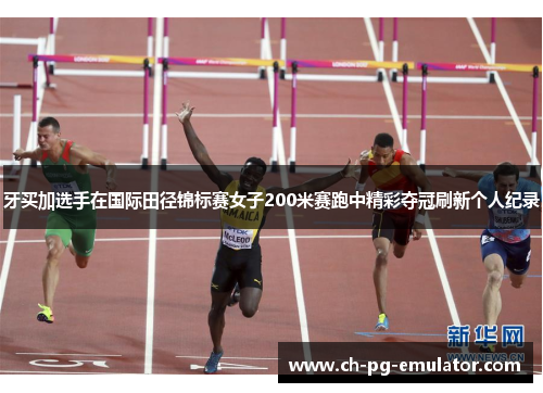 牙买加选手在国际田径锦标赛女子200米赛跑中精彩夺冠刷新个人纪录