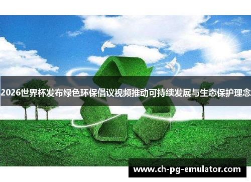 2026世界杯发布绿色环保倡议视频推动可持续发展与生态保护理念