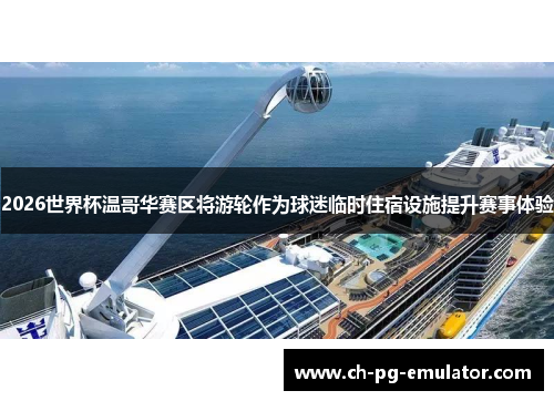 2026世界杯温哥华赛区将游轮作为球迷临时住宿设施提升赛事体验