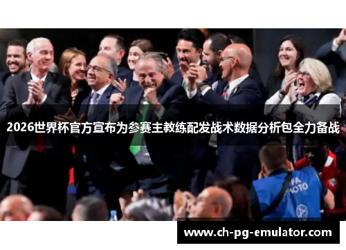2026世界杯官方宣布为参赛主教练配发战术数据分析包全力备战