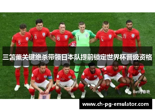 三笘薰关键绝杀带领日本队提前锁定世界杯晋级资格