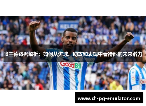 哈兰德数据解析：如何从进球、助攻和表现中看待他的未来潜力