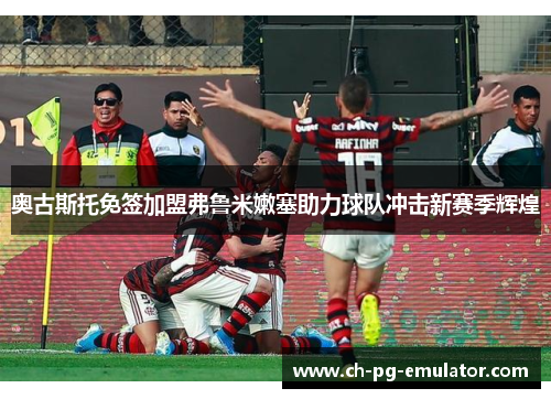 奥古斯托免签加盟弗鲁米嫩塞助力球队冲击新赛季辉煌