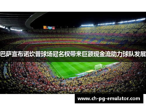 巴萨宣布诺坎普球场冠名权带来巨额现金流助力球队发展