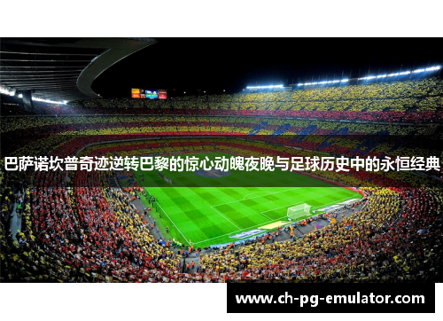 巴萨诺坎普奇迹逆转巴黎的惊心动魄夜晚与足球历史中的永恒经典