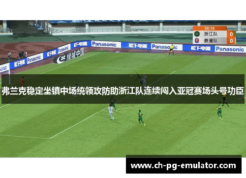 弗兰克稳定坐镇中场统领攻防助浙江队连续闯入亚冠赛场头号功臣 弗兰克稳定坐镇中场统领攻防助浙江队连续闯入亚冠赛场头号功臣