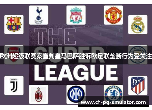 欧洲超级联赛案宣判皇马巴萨胜诉欧足联垄断行为受关注