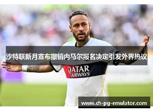 沙特联新月宣布撤销内马尔报名决定引发外界热议