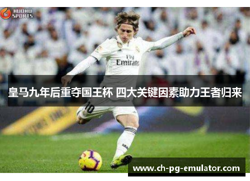皇马九年后重夺国王杯 四大关键因素助力王者归来