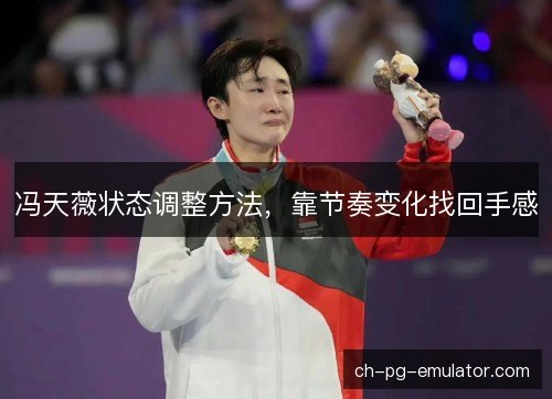 冯天薇状态调整方法，靠节奏变化找回手感